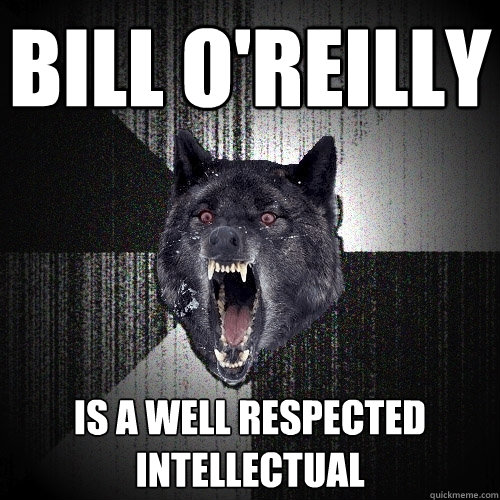 bill o'reilly is a well respected intellectual  Insanity Wolf