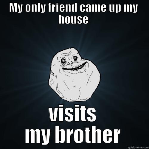 MY ONLY FRIEND CAME UP MY HOUSE VISITS MY BROTHER Forever Alone