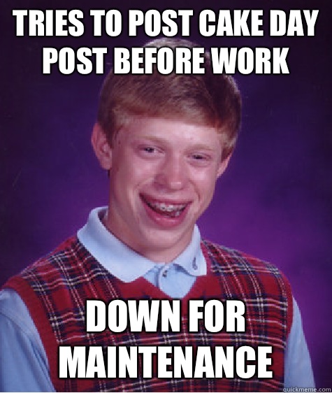 Tries to post cake day post before work Down for maintenance   Bad Luck Brian