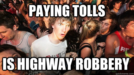 Paying tolls is highway robbery - Paying tolls is highway robbery  Sudden Clarity Clarence