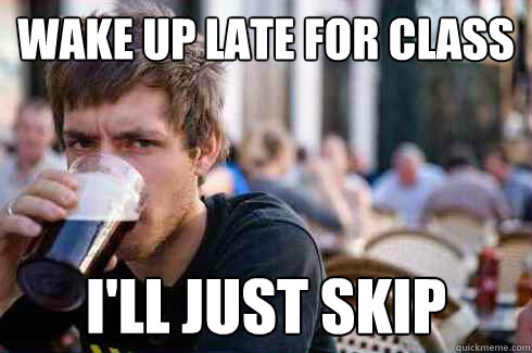 wake up late for class i'll just skip  Lazy College Senior
