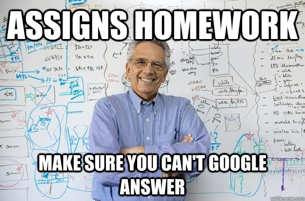assigns homework make sure you can't google answer  Engineering Professor