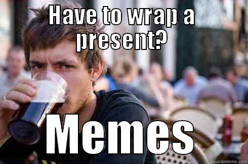 HAVE TO WRAP A PRESENT? MEMES Lazy College Senior