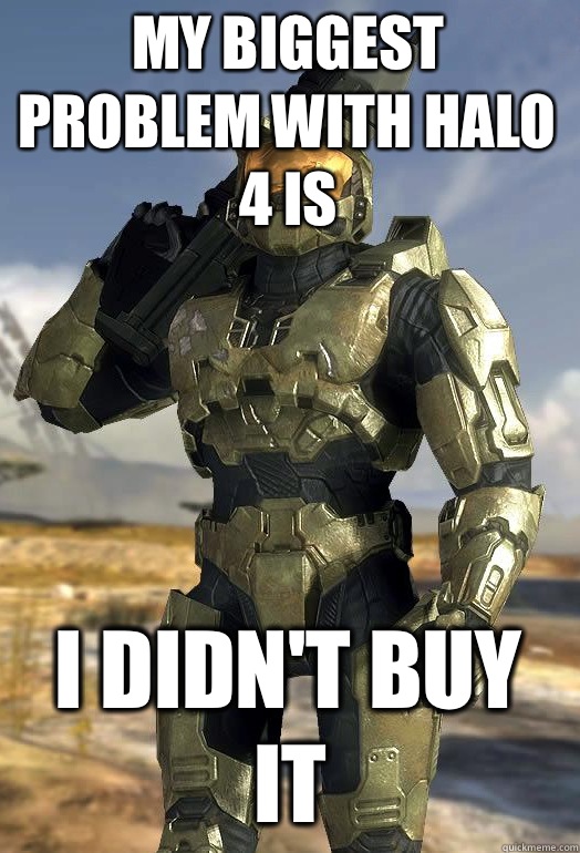 my biggest problem with halo  4 is I didn't buy it - my biggest problem with halo  4 is I didn't buy it  Master Chief