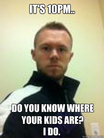 It's 10PM.. do you know where your kids are? I do. - It's 10PM.. do you know where your kids are? I do.  PrimeTimePrincess