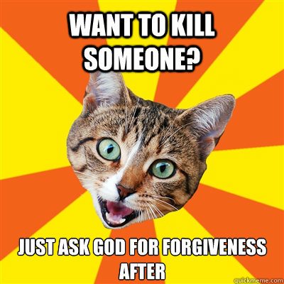 Want to kill someone? Just ask god for forgiveness after  Bad Advice Cat
