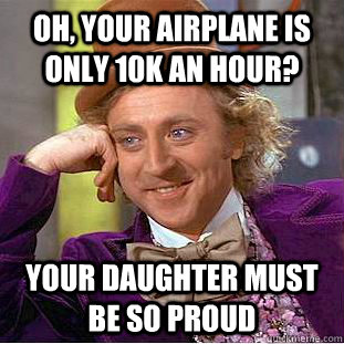 Oh, your airplane is only 10k an hour? your daughter must be so proud - Oh, your airplane is only 10k an hour? your daughter must be so proud  Condescending Wonka