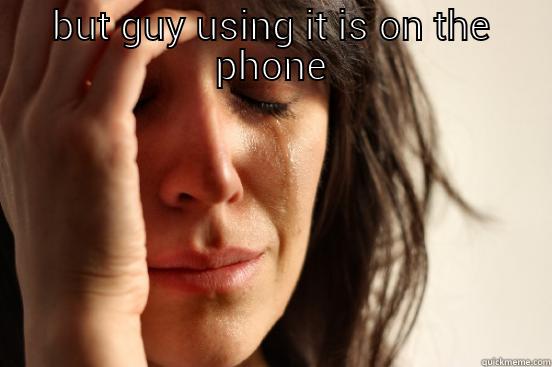 BUT GUY USING IT IS ON THE PHONE  First World Problems