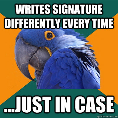 writes signature differently every time ...just in case  Paranoid Parrot