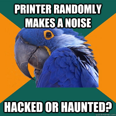 printer randomly makes a noise hacked or haunted?  Paranoid Parrot