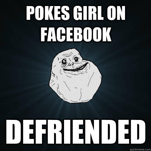 Pokes girl on facebook Defriended - Pokes girl on facebook Defriended  Forever Alone