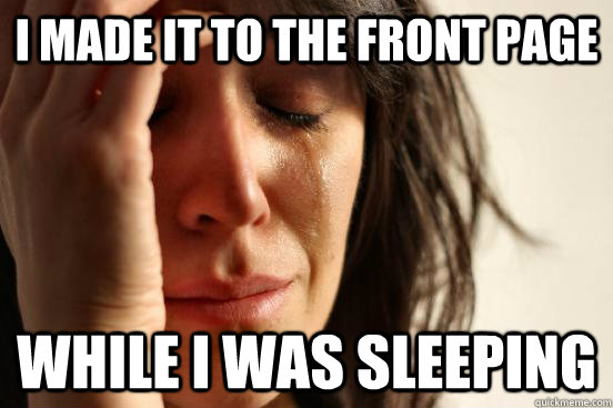 I made it to the front page    While I was sleeping  First World Problems