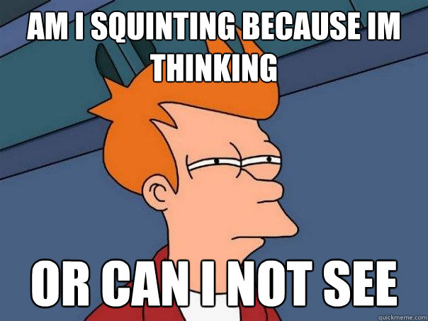 am i squinting because im thinking or can i not see  Futurama Fry