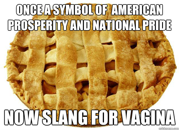Once a symbol of  American prosperity and national pride now slang for vagina  Apple Pie