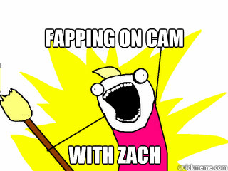 fapping on cam with zach   All The Things