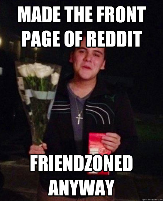 Made the front page of Reddit Friendzoned anyway  Friendzone Johnny