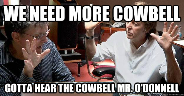 We need more cowbell Gotta hear the cowbell Mr. O'Donnell - We need more cowbell Gotta hear the cowbell Mr. O'Donnell  Misc
