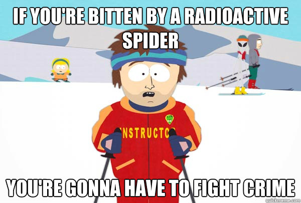 If you're bitten by a radioactive spider You're gonna have to fight crime  Super Cool Ski Instructor