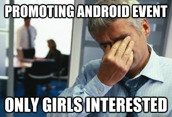 Promoting Android event only girls interested  Male First World Problems