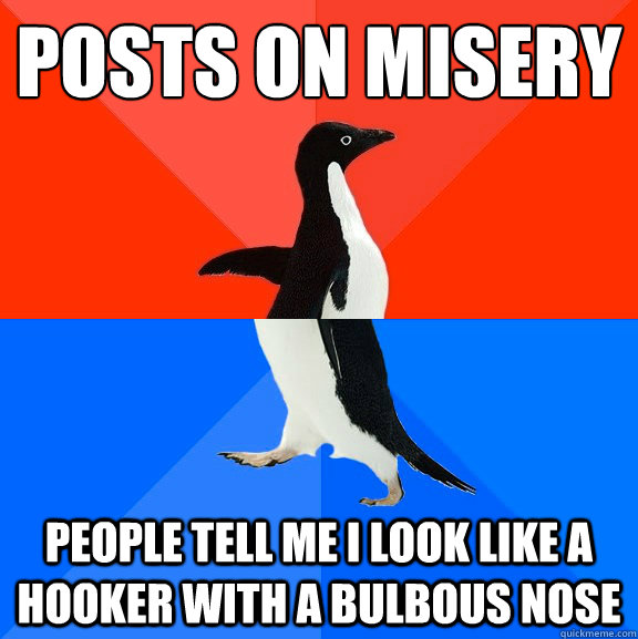 Posts on misery People tell me I look like a hooker with a bulbous nose  Socially Awesome Awkward Penguin