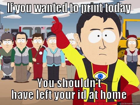 IF YOU WANTED TO PRINT TODAY YOU SHOULDN'T HAVE LEFT YOUR ID AT HOME Captain Hindsight