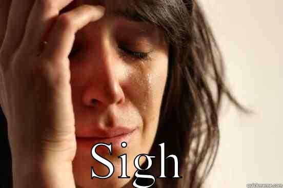  SIGH First World Problems