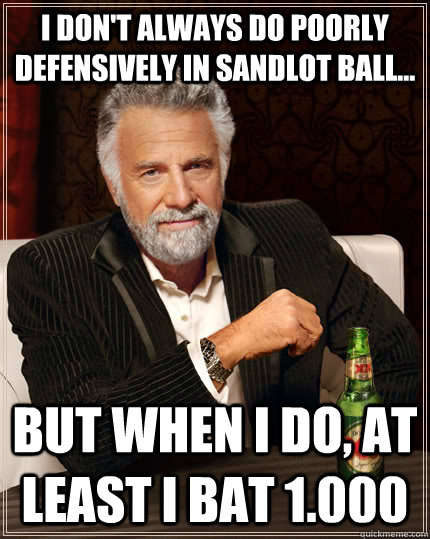 I don't always do poorly defensively in Sandlot ball... but when I do, at least I bat 1.000  The Most Interesting Man In The World