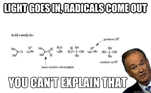 light goes in, radicals come out you can't explain that - light goes in, radicals come out you can't explain that  Organic Chemistry Bill