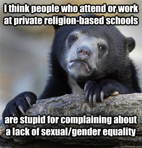 I think people who attend or work at private religion-based schools are stupid for complaining about a lack of sexual/gender equality - I think people who attend or work at private religion-based schools are stupid for complaining about a lack of sexual/gender equality  Confession Bear