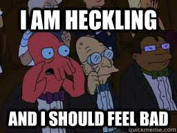 i am heckling and I should feel bad  Zoidberg