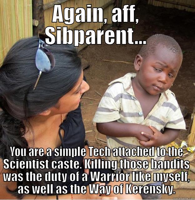 AGAIN, AFF, SIBPARENT... YOU ARE A SIMPLE TECH ATTACHED TO THE SCIENTIST CASTE. KILLING THOSE BANDITS WAS THE DUTY OF A WARRIOR LIKE MYSELF, AS WELL AS THE WAY OF KERENSKY. Skeptical Third World Kid