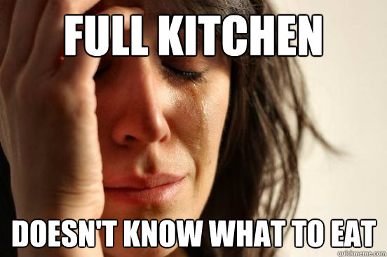 Full Kitchen doesn't know what to eat  First World Problems