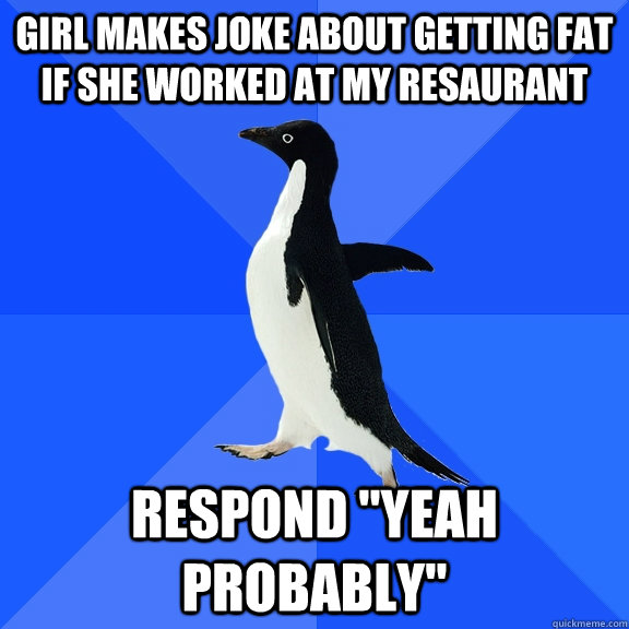 Girl makes joke about getting fat if she worked at my resaurant Respond 
