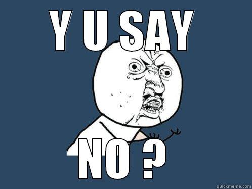 Y U SAY NO ? Y U No
