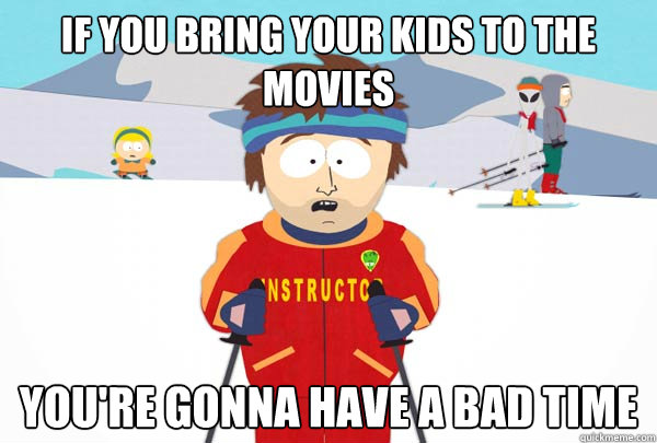 If you bring your kids to the movies You're gonna have a bad time  Super Cool Ski Instructor