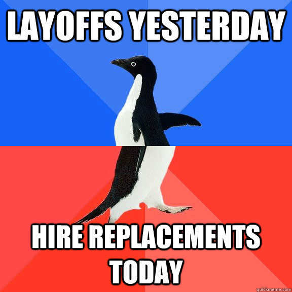 layoffs yesterday hire replacements today  Socially Awkward Awesome Penguin