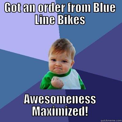 GOT AN ORDER FROM BLUE LINE BIKES AWESOMENESS MAXIMIZED! Success Kid