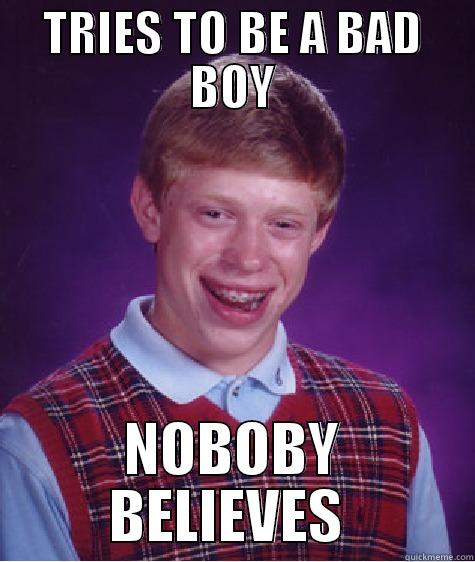 BAD BOY - TRIES TO BE A BAD BOY NOBOBY BELIEVES  Bad Luck Brian