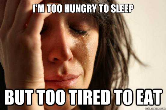 I'm too hungry to sleep But too tired to eat - I'm too hungry to sleep But too tired to eat  First World Problems