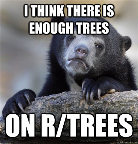 I think there is enough trees on r/trees  Confession Bear