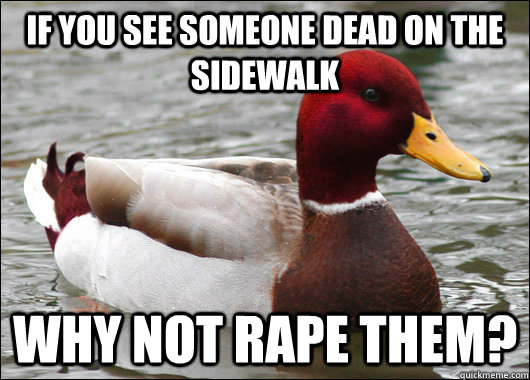 If you See Someone Dead on the sidewalk Why not Rape them?  Malicious Advice Mallard