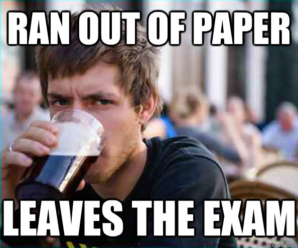Ran out of paper Leaves the exam  Lazy College Senior