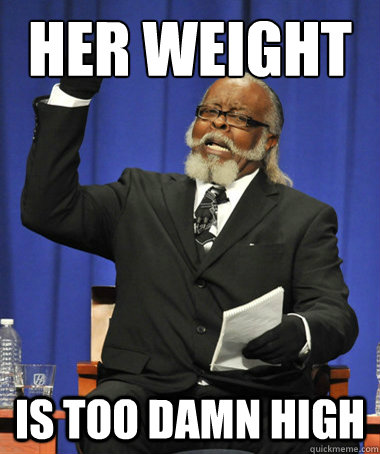 her weight is too damn high  The Rent Is Too Damn High