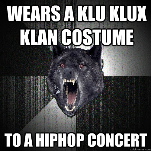 wears a klu klux klan costume to a hiphop concert  Insanity Wolf