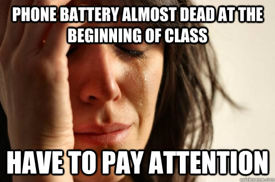 Phone Battery Almost Dead At The Beginning of Class Have to Pay Attention  First World Problems