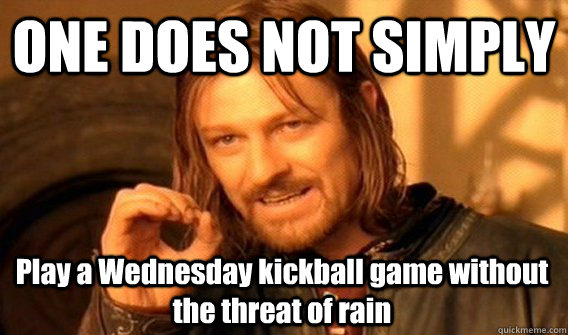 ONE DOES NOT SIMPLY Play a Wednesday kickball game without the threat of rain  One Does Not Simply