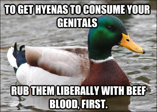 To get hyenas to consume your genitals rub them liberally with beef blood, first.  Actual Advice Mallard