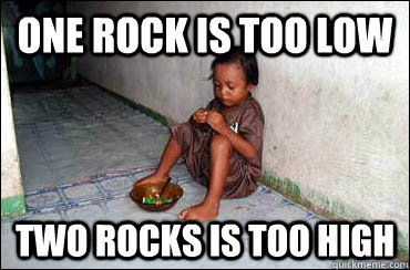 one rock is too low two rocks is too high  Third World Problems