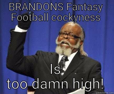 BRANDONS FANTASY FOOTBALL COCKYNESS IS TOO DAMN HIGH! Too Damn High