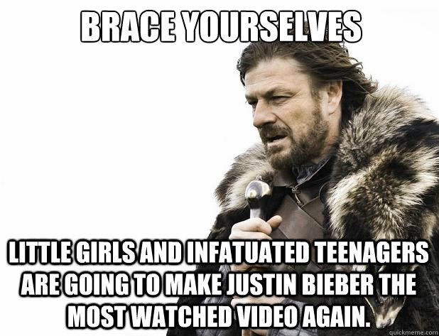 Brace yourselves little girls and infatuated teenagers are going to make justin bieber the most watched video again. - Brace yourselves little girls and infatuated teenagers are going to make justin bieber the most watched video again.  Misc